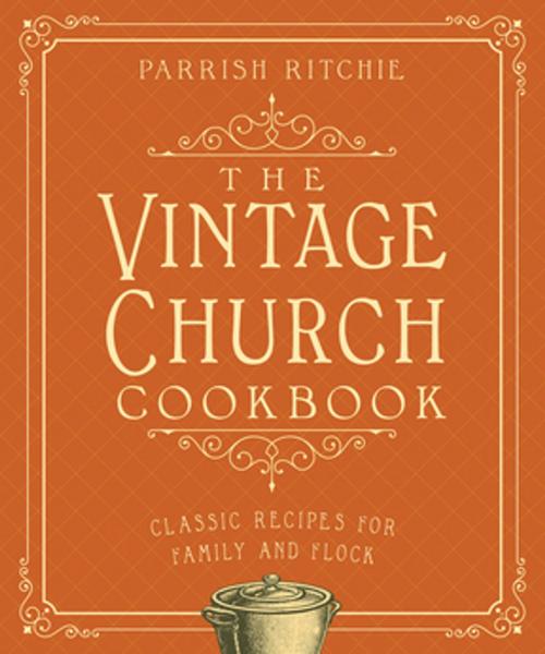 Cover of the book The Vintage Church Cookbook: Classic Recipes for Family and Flock by Parrish Ritchie, Countryman Press