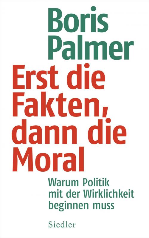 Cover of the book Erst die Fakten, dann die Moral by Boris Palmer, Siedler Verlag