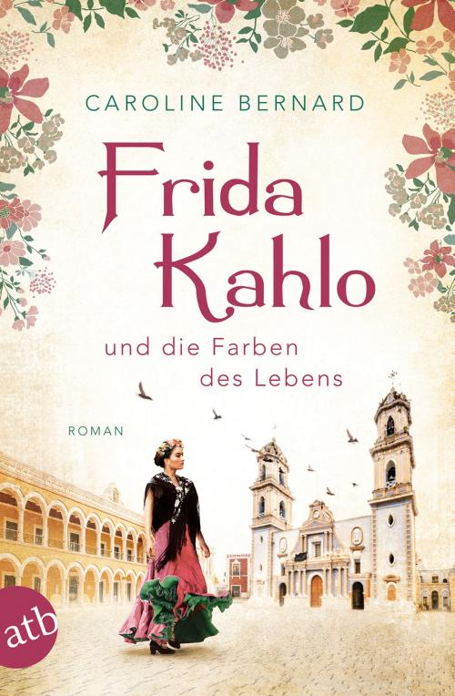 Cover of the book Frida Kahlo und die Farben des Lebens by Caroline Bernard, Aufbau Digital