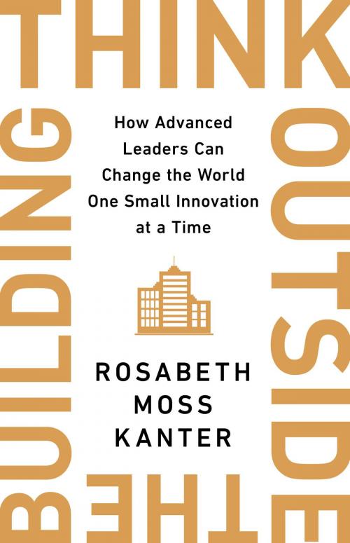 Cover of the book Think Outside the Building by Rosabeth Moss Kanter, PublicAffairs