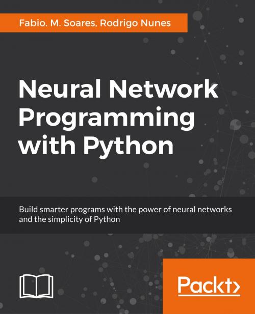 Cover of the book Neural Network Programming with Python by Fabio. M. Soares, Rodrigo Nunes, Packt Publishing