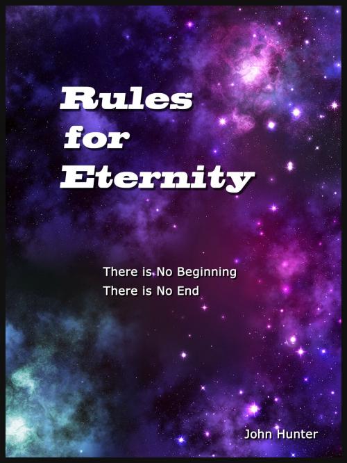 Cover of the book Rules for Eternity: There is No Begining, There is No End by John Hunter, John Hunter