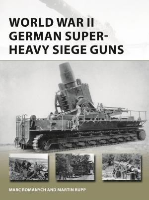 Cover of the book World War II German Super-Heavy Siege Guns by Professor John Lowry, Dr P J Rawlings, Professor Robert Merkin