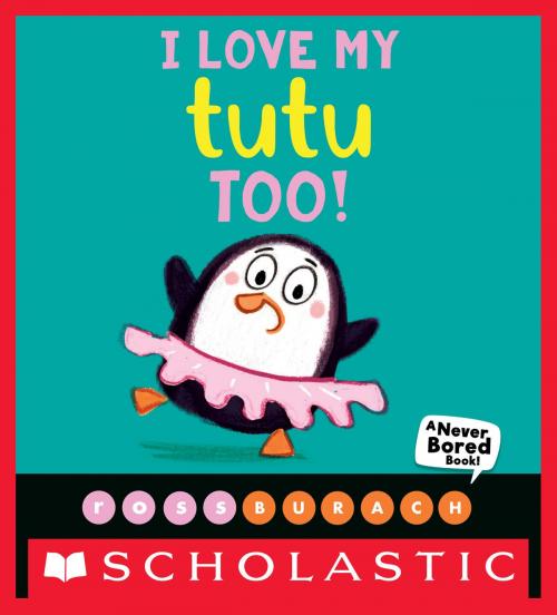 Cover of the book I Love My Tutu Too! (A Never Bored Book!) by Ross Burach, Scholastic Inc.