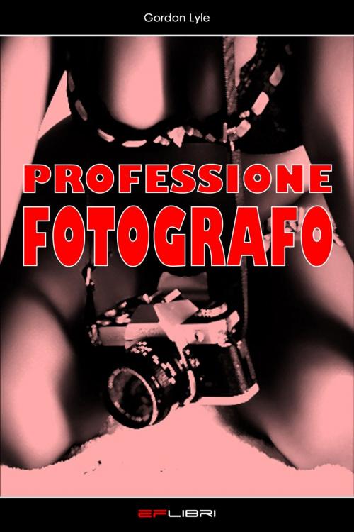 Cover of the book PROFESSIONE FOTOGRAFO by Gordon Lyle, EF libri